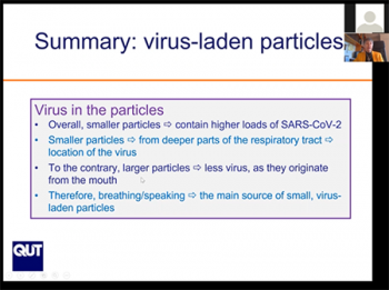 Lidia Morawska (Queensland University of Technology) describes how the smaller respiratory particles contain higher loads of virus. Lidia Morawska (Queensland University of Technology) describes how the smaller respiratory particles contain higher loads of virus.